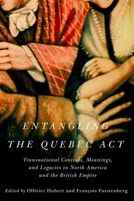 Couverture du livre Entangling the Quebec Act: Transnational Contexts, Meanings, and Legacies in North America and the British Empire